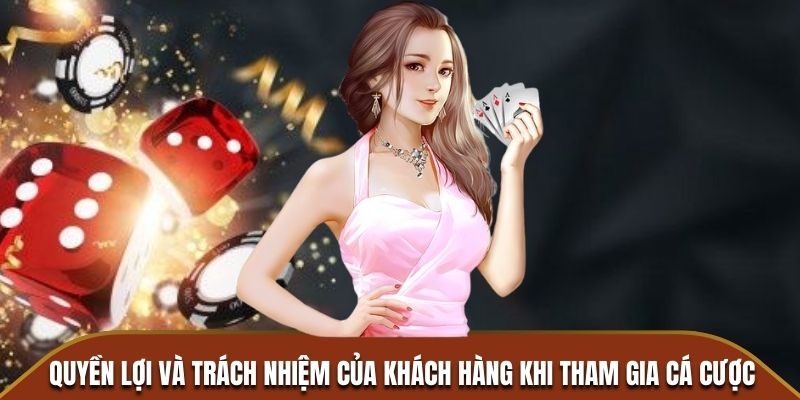 Quyền lợi và trách nhiệm của khách hàng khi tham gia cá cược