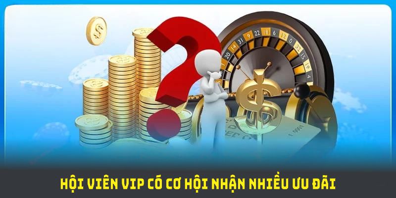 Hội viên VIP có cơ hội nhận nhiều ưu đãi độc quyền từ nền tảng