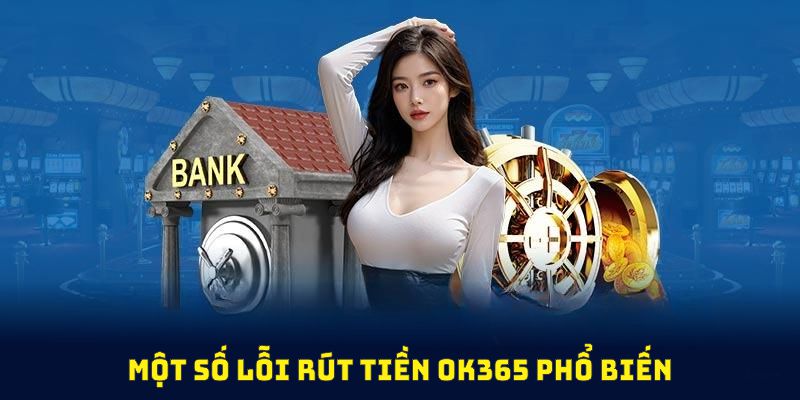 Một số lỗi rút tiền OK365 phổ biến nhất và cách xử lý hiệu quả