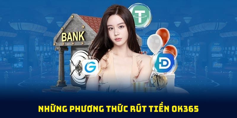 Những phương thức rút tiền OK365 đang được hỗ trợ linh hoạt