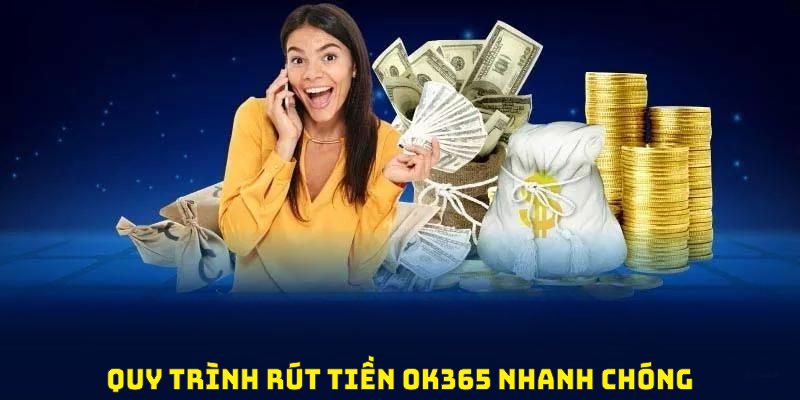 Quy trình rút tiền OK365 nhanh chóng, dễ thực hiện và an toàn