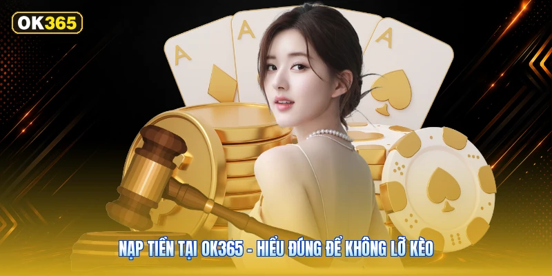 Nạp Tiền Tại OK365 – Hiểu Đúng Để Không Lỡ Kèo