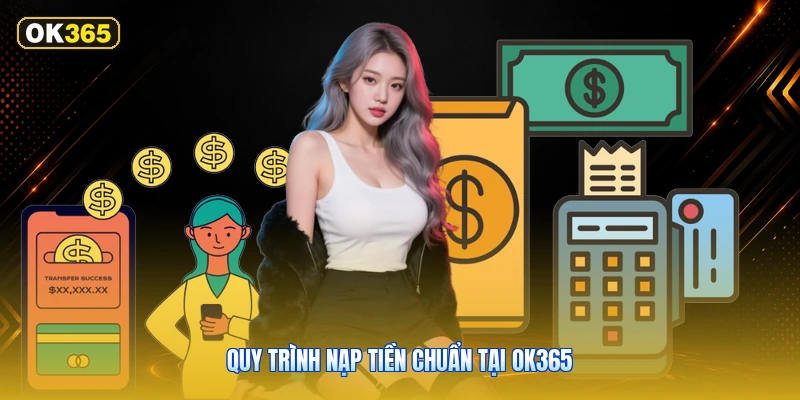 Quy Trình Nạp Tiền Chuẩn Tại OK365