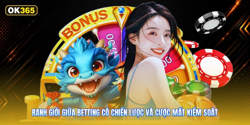 Ranh Giới Giữa Betting Có Chiến Lược Và Cược Mất Kiểm Soát