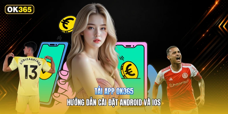 Tải App OK365 – Hướng Dẫn Cài Đặt Android Và iOS